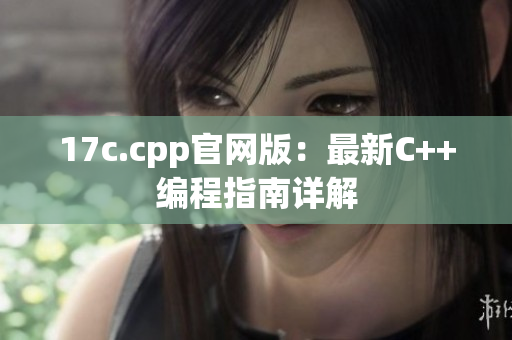 17c.cpp官网版：最新C++编程指南详解