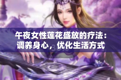 午夜女性莲花盛放的疗法：调养身心，优化生活方式