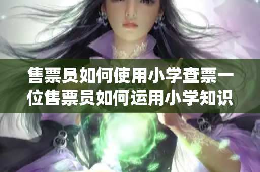 售票员如何使用小学查票一位售票员如何运用小学知识查票。(1)