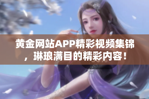 黄金网站APP精彩视频集锦，琳琅满目的精彩内容！