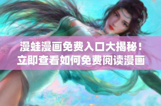 漫蛙漫画免费入口大揭秘！立即查看如何免费阅读漫画页面(1)