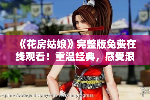 《花房姑娘》完整版免费在线观看！重温经典，感受浪漫爱情之美！
