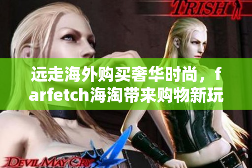 远走海外购买奢华时尚，farfetch海淘带来购物新玩法