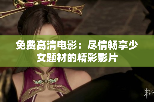 免费高清电影：尽情畅享少女题材的精彩影片