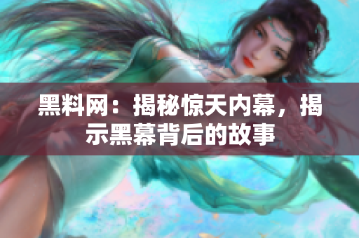 黑料网：揭秘惊天内幕，揭示黑幕背后的故事