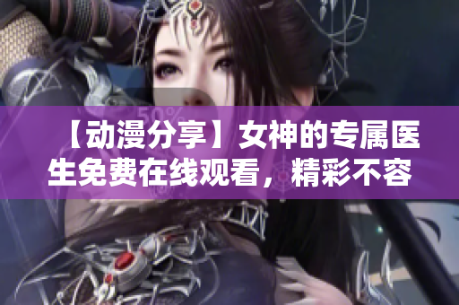【动漫分享】女神的专属医生免费在线观看,精彩不容错过 【动漫分享】女神的专属医生免费在线观看,精彩不容错过