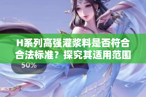 H系列高强灌浆料是否符合合法标准？探究其适用范围及安全性