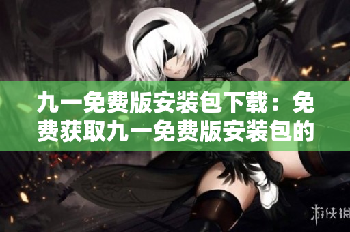 九一免费版安装包下载：免费获取九一免费版安装包的方法