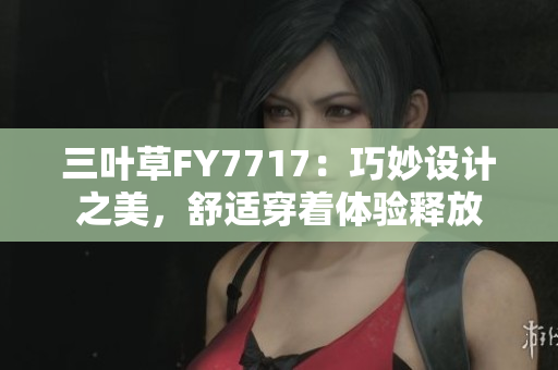 三叶草FY7717：巧妙设计之美，舒适穿着体验释放