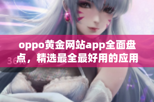oppo黄金网站app全面盘点，精选最全最好用的应用推荐