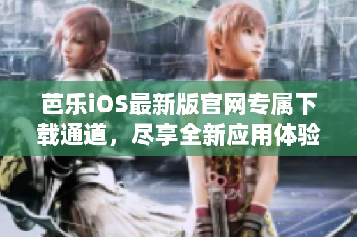 芭乐iOS最新版官网专属下载通道，尽享全新应用体验(1)