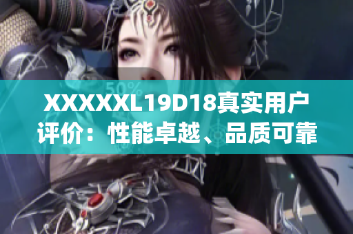XXXXXL19D18真实用户评价：性能卓越、品质可靠，物超所值！(1)