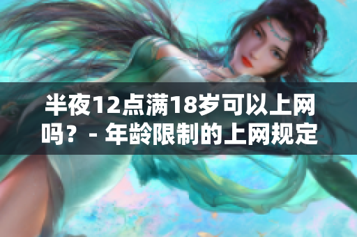 半夜12点满18岁可以上网吗？- 年龄限制的上网规定
