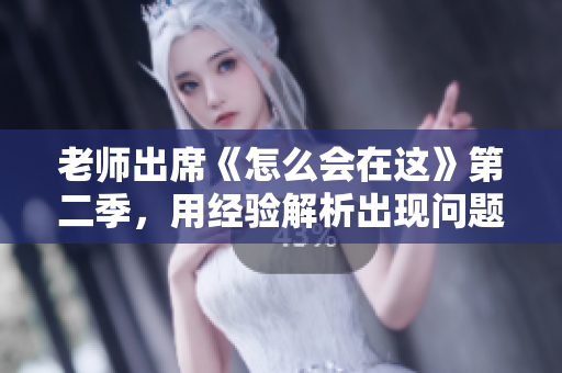 老师出席《怎么会在这》第二季，用经验解析出现问题