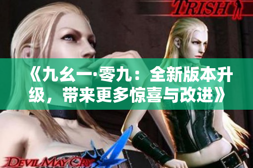 《九幺一·零九：全新版本升级，带来更多惊喜与改进》