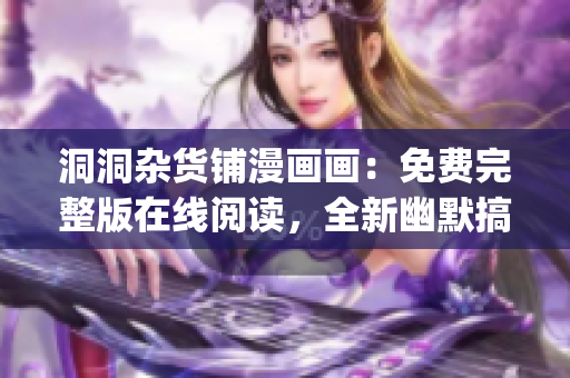 洞洞杂货铺漫画画：免费完整版在线阅读，全新幽默搞笑漫画内容更新(1)
