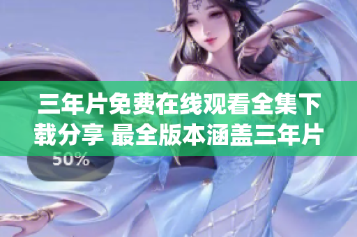 三年片免费在线观看全集下载分享 最全版本涵盖三年片观看资源汇总(1)