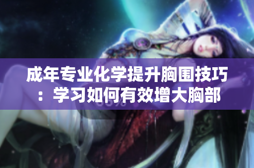成年专业化学提升胸围技巧：学习如何有效增大胸部