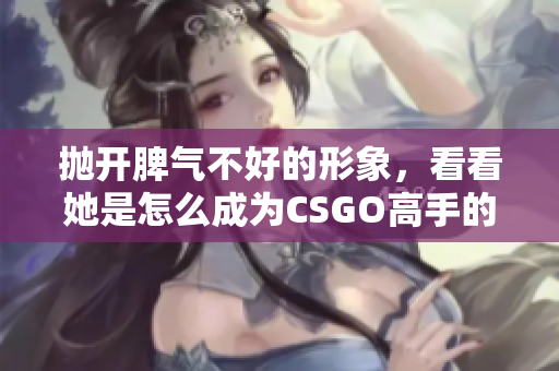 抛开脾气不好的形象，看看她是怎么成为CSGO高手的