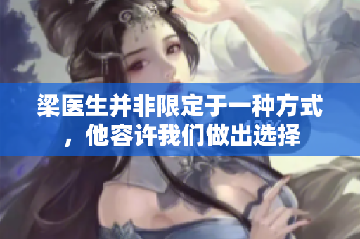 梁医生并非限定于一种方式，他容许我们做出选择