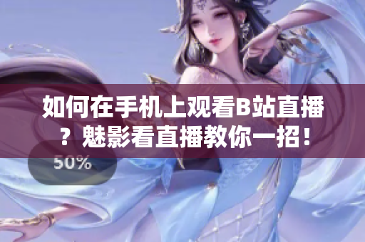 如何在手机上观看B站直播？魅影看直播教你一招！
