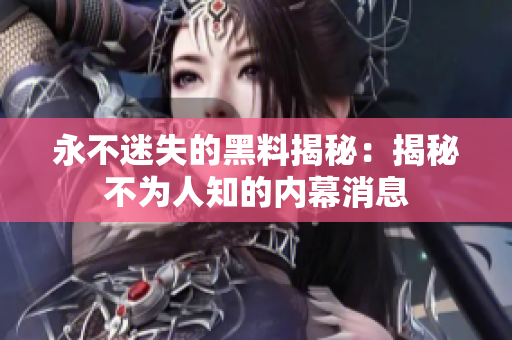 永不迷失的黑料揭秘：揭秘不为人知的内幕消息