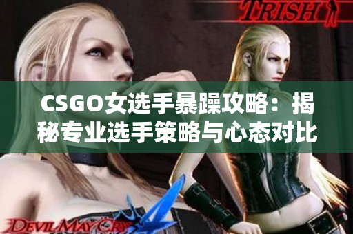 CSGO女选手暴躁攻略：揭秘专业选手策略与心态对比