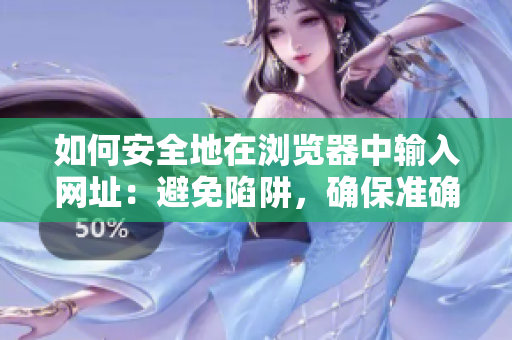 如何安全地在浏览器中输入网址：避免陷阱，确保准确性！
