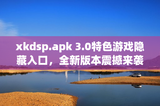 xkdsp.apk 3.0特色游戏隐藏入口，全新版本震撼来袭