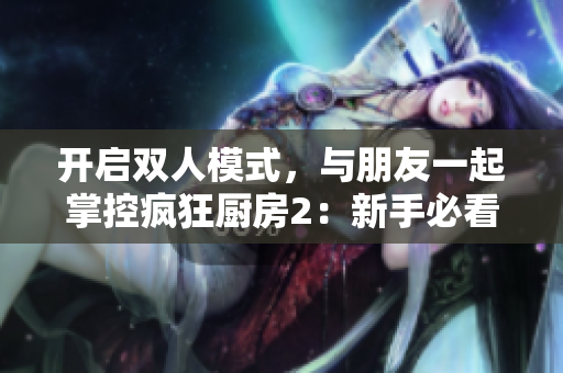 开启双人模式，与朋友一起掌控疯狂厨房2：新手必看教程