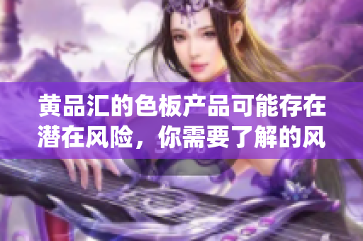 黄品汇的色板产品可能存在潜在风险，你需要了解的风险信息(1)