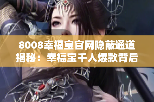 8008幸福宝官网隐蔽通道揭秘：幸福宝千人爆款背后的秘密