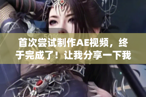 首次尝试制作AE视频,终于完成了!让我分享一下我的心得。(1) 首次尝试制作AE视频,终于完成了!让我分享一下我的心得。(1)