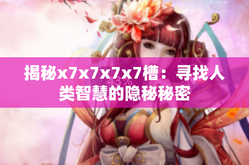揭秘x7x7x7x7槽：寻找人类智慧的隐秘秘密