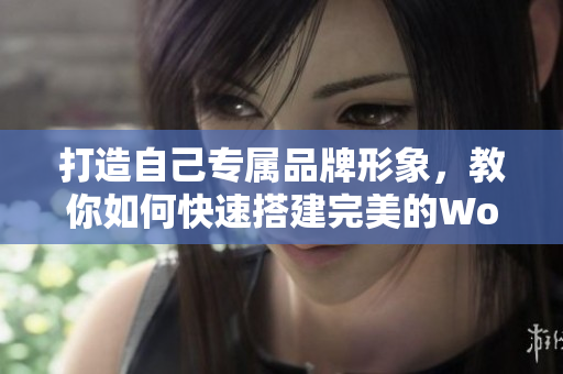 打造自己专属品牌形象，教你如何快速搭建完美的WordPress网站
