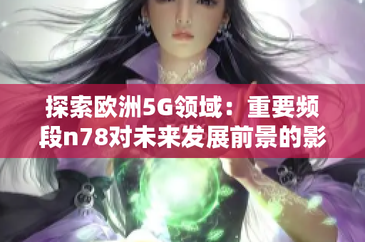 探索欧洲5G领域：重要频段n78对未来发展前景的影响分析
