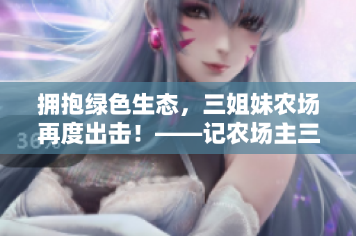 拥抱绿色生态，三姐妹农场再度出击！——记农场主三姐妹2