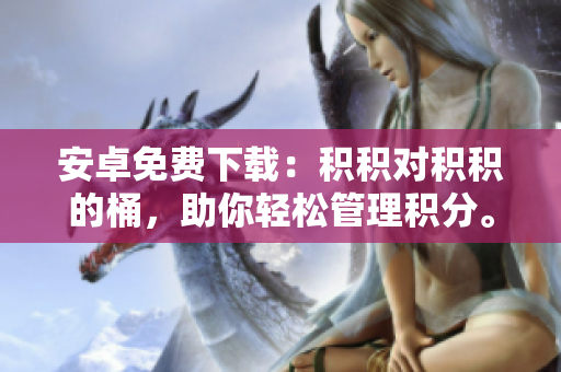 安卓免费下载：积积对积积的桶，助你轻松管理积分。