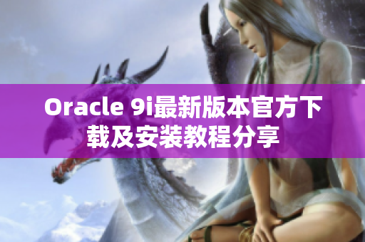 Oracle 9i最新版本官方下载及安装教程分享