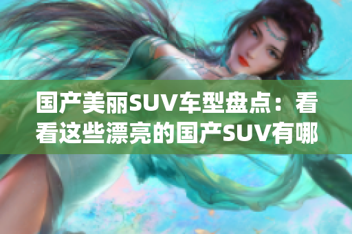 国产美丽SUV车型盘点：看看这些漂亮的国产SUV有哪些(1)