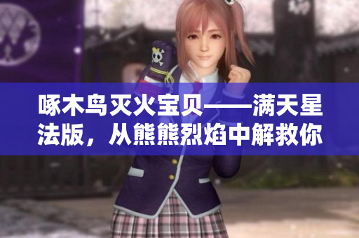 啄木鸟灭火宝贝——满天星法版，从熊熊烈焰中解救你的好帮手