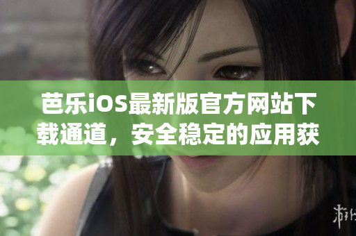 芭乐iOS最新版官方网站下载通道，安全稳定的应用获取手段(1)