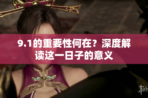 9.1的重要性何在？深度解读这一日子的意义