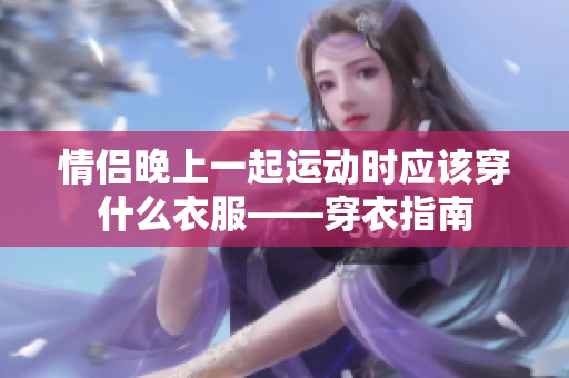 情侣晚上一起运动时应该穿什么衣服——穿衣指南