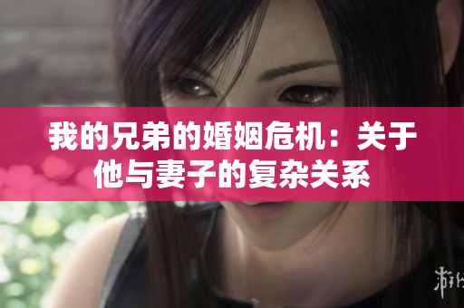 我的兄弟的婚姻危机：关于他与妻子的复杂关系