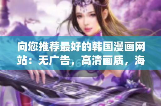 向您推荐最好的韩国漫画网站：无广告，高清画质，海量资源！(1)