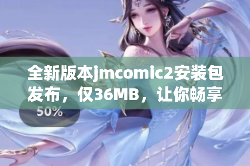 全新版本jmcomic2安装包发布，仅36MB，让你畅享精彩漫画！