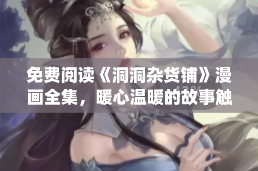 免费阅读《洞洞杂货铺》漫画全集，暖心温暖的故事触动内心深处(1)