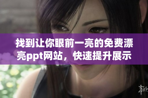 找到让你眼前一亮的免费漂亮ppt网站，快速提升展示效果