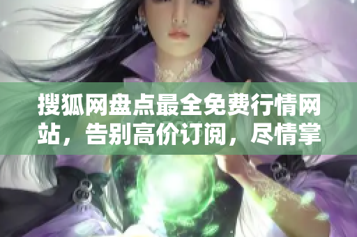 搜狐网盘点最全免费行情网站，告别高价订阅，尽情掌握市场动态！